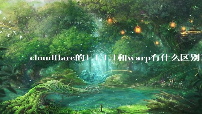 cloudflare的1.1.1.1和warp有什么区别？