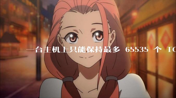一台主机上只能保持最多 65535 个 TCP 连接吗？
