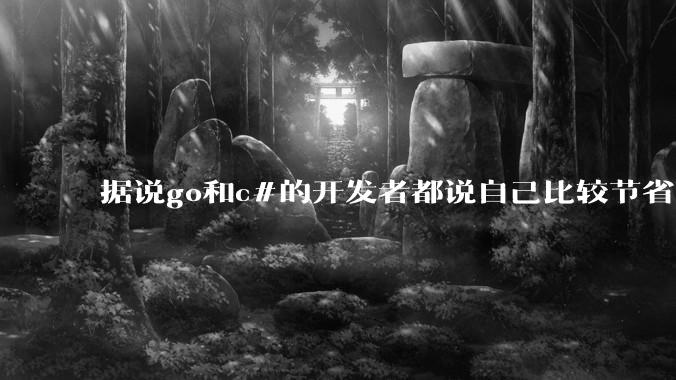 据说go和c#的开发者都说自己比较节省内存，你们认为呢？