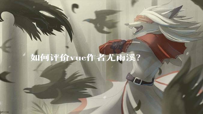 如何评价vue作者尤雨溪？