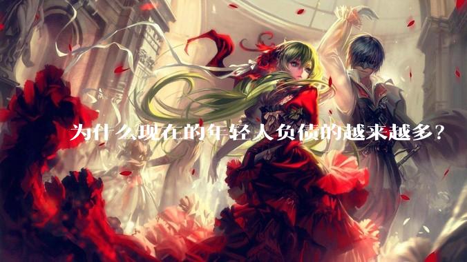 为什么现在的年轻人负债的越来越多？