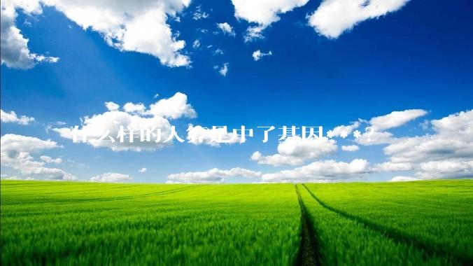 什么样的人算是中了基因***？