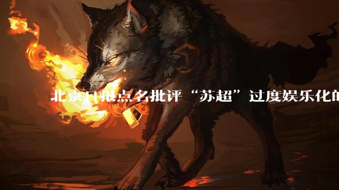 北京日报点名批评“苏超”过度娱乐化的动机是什么？