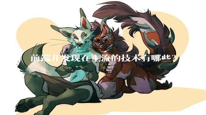 前端开发现在主流的技术有哪些？