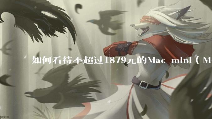 如何看待不超过1879元的Mac mini（M4+16/256GB+票），易用性吊打同级其他台式电脑？