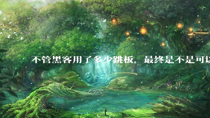 不管黑客用了多少跳板，最终是不是可以通过网络运营商找出真实 IP？