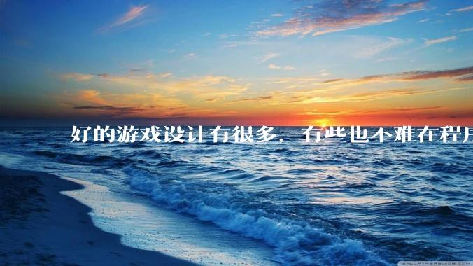 好的游戏设计有很多，有些也不难在程序上实现，为什么很多新游戏还是不会用已有的好的设计呢？