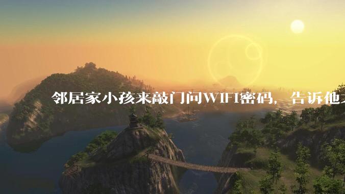 邻居家小孩来敲门问WiFi密码，告诉他之后，他竟然几部手机电视全用上。你说该怎么办？