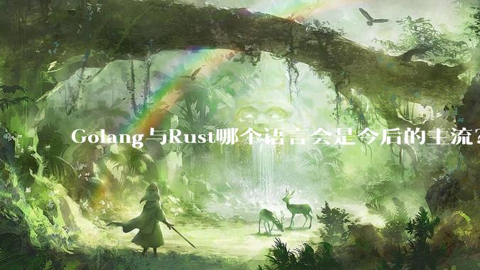 Golang与Rust哪个语言会是今后的主流？