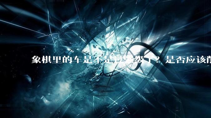 象棋里的车是不是过强级了？是否应该削弱一下?