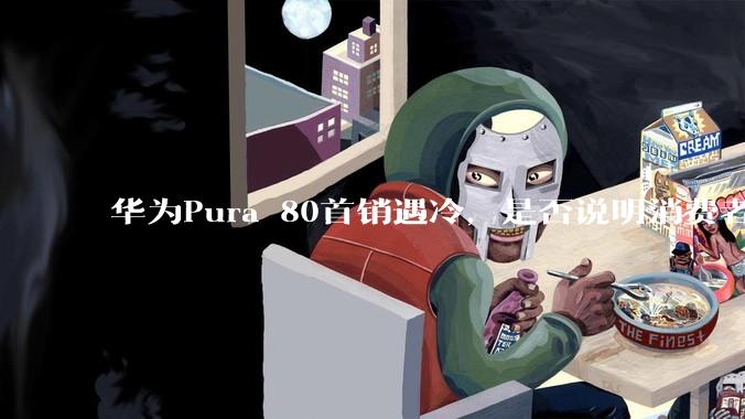 华为Pura 80首销遇冷，是否说明消费者已经开始对麒麟芯片性能有所觉醒？