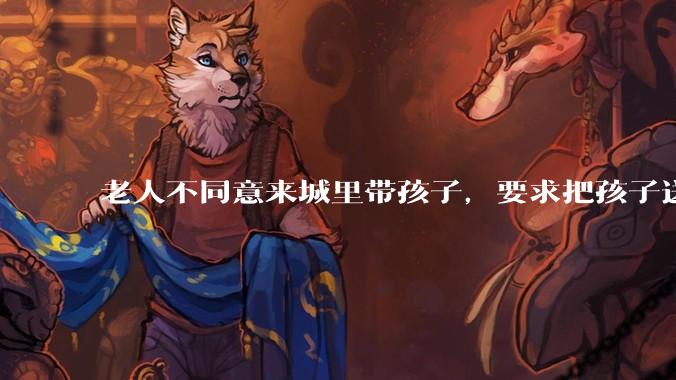 老人不同意来城里带孩子，要求把孩子送到乡下，妻子坚决不同意，我怎么？