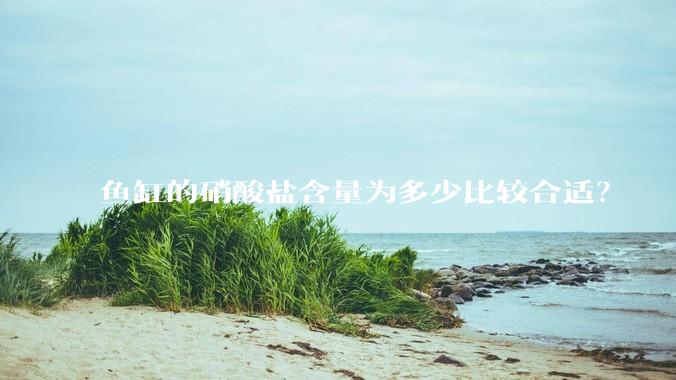 鱼缸的硝酸盐含量为多少比较合适？