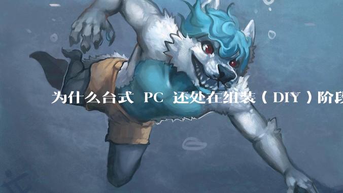 为什么台式 PC 还处在组装（DIY）阶段？